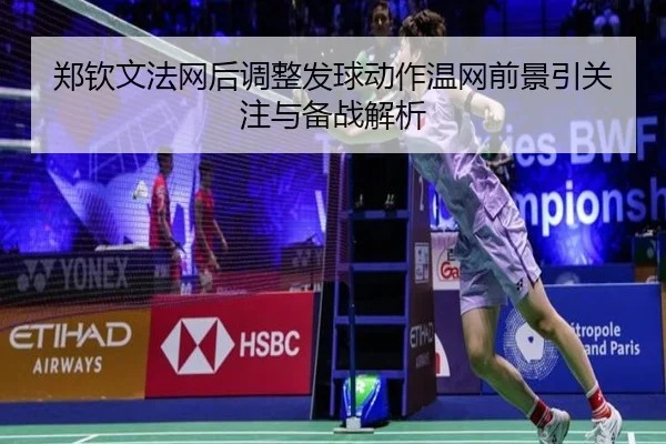 郑钦文法网后调整发球动作温网前景引关注与备战解析