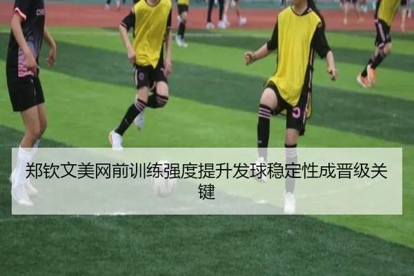 郑钦文美网前训练强度提升发球稳定性成晋级关键